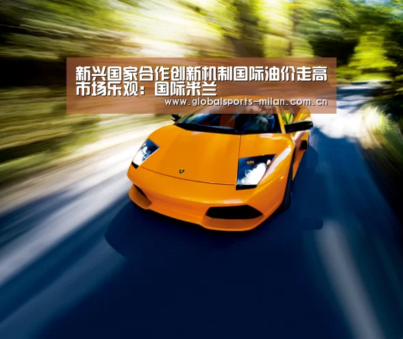 新兴国家合作创新机制国际油价走高市场乐观:国际米兰(图3) 米兰赛事