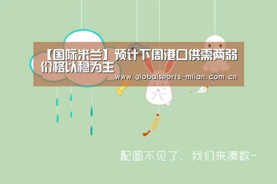【国际米兰】预计下周港口供需两弱价格以稳为主(图3) 意大利足球