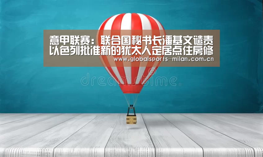 意甲联赛:联合国秘书长潘基文谴责以色列批准新的犹太人定居点住房修建项目(图1) 国际米兰